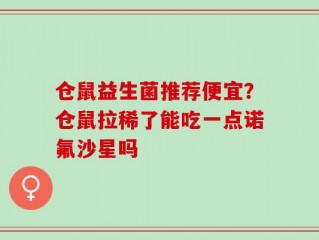 仓鼠益生菌推荐便宜？仓鼠拉稀了能吃一点诺氟沙星吗