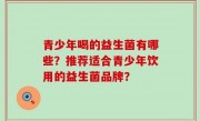 青少年喝的益生菌有哪些？推荐适合青少年饮用的益生菌品牌？
