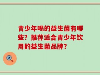 青少年喝的益生菌有哪些？推荐适合青少年饮用的益生菌品牌？