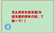 怎么简单补益生菌(补益生菌的简单介绍，了解一下！)