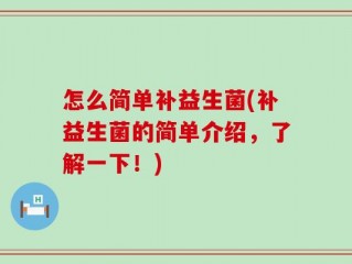 怎么简单补益生菌(补益生菌的简单介绍，了解一下！)