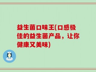 益生菌口味王(口感极佳的益生菌产品，让你健康又美味)