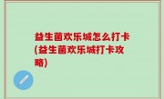 益生菌欢乐城怎么打卡(益生菌欢乐城打卡攻略)