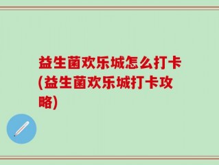 益生菌欢乐城怎么打卡(益生菌欢乐城打卡攻略)
