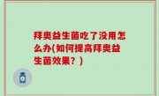 拜奥益生菌吃了没用怎么办(如何提高拜奥益生菌效果？)