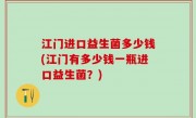 江门进口益生菌多少钱(江门有多少钱一瓶进口益生菌？)