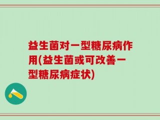 益生菌对一型糖尿病作用(益生菌或可改善一型糖尿病症状)