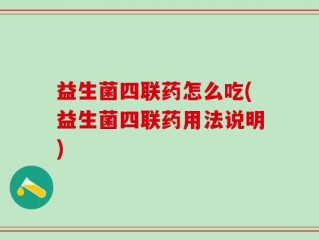 益生菌四联药怎么吃(益生菌四联药用法说明)