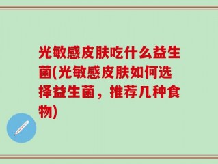 光敏感皮肤吃什么益生菌(光敏感皮肤如何选择益生菌，推荐几种食物)