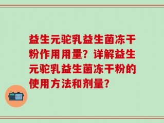 益生元驼乳益生菌冻干粉作用用量？详解益生元驼乳益生菌冻干粉的使用方法和剂量？