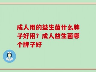成人用的益生菌什么牌子好用？成人益生菌哪个牌子好
