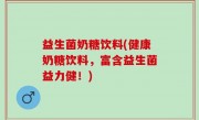 益生菌奶糖饮料(健康奶糖饮料，富含益生菌益力健！)