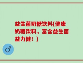 益生菌奶糖饮料(健康奶糖饮料，富含益生菌益力健！)