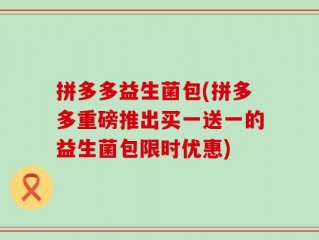 拼多多益生菌包(拼多多重磅推出买一送一的益生菌包限时优惠)