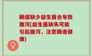 肠道缺少益生菌会导致腹泻(益生菌缺失可能引起腹泻，注意肠道健康)