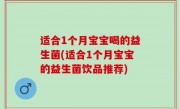 适合1个月宝宝喝的益生菌(适合1个月宝宝的益生菌饮品推荐)