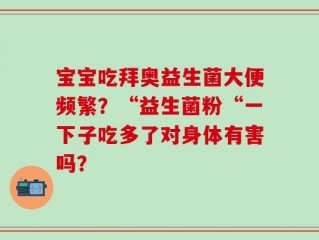 宝宝吃拜奥益生菌大便频繁？“益生菌粉“一下子吃多了对身体有害吗？