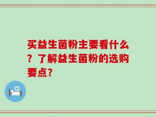 买益生菌粉主要看什么？了解益生菌粉的选购要点？