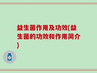 益生菌作用及功效(益生菌的功效和作用简介)