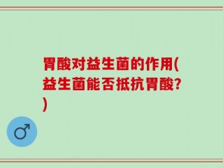 胃酸对益生菌的作用(益生菌能否抵抗胃酸？)