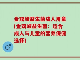 金双岐益生菌成人用童(金双岐益生菌：适合成人与儿童的营养保健选择)