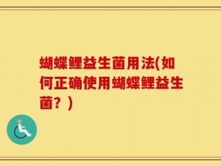 蝴蝶鲤益生菌用法(如何正确使用蝴蝶鲤益生菌？)