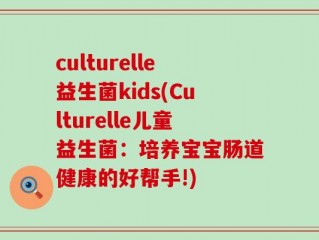 culturelle益生菌kids(Culturelle儿童益生菌：培养宝宝肠道健康的好帮手!)