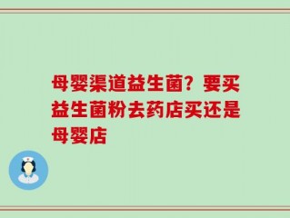 母婴渠道益生菌？要买益生菌粉去药店买还是母婴店