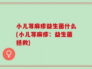 小儿荨麻疹益生菌什么(小儿荨麻疹：益生菌拯救)