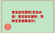 爱宝益生菌粉(宝宝必备！爱宝益生菌粉，帮助宝宝健康成长)