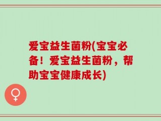 爱宝益生菌粉(宝宝必备！爱宝益生菌粉，帮助宝宝健康成长)