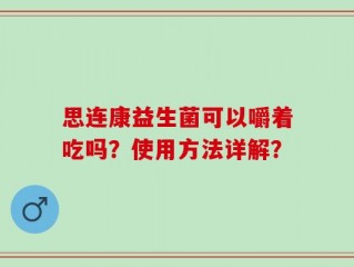 思连康益生菌可以嚼着吃吗？使用方法详解？
