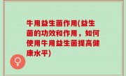 牛用益生菌作用(益生菌的功效和作用，如何使用牛用益生菌提高健康水平)