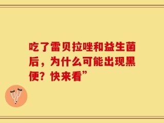 吃了雷贝拉唑和益生菌后，为什么可能出现黑便？快来看”