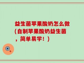 益生菌苹果酸奶怎么做(自制苹果酸奶益生菌，简单易学！)