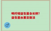喝柠檬益生菌会长胖？益生菌水果豆做法