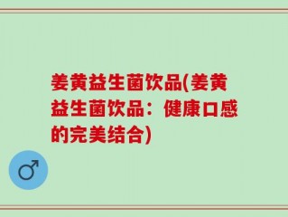 姜黄益生菌饮品(姜黄益生菌饮品：健康口感的完美结合)