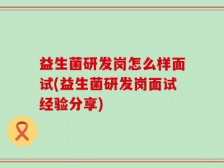 益生菌研发岗怎么样面试(益生菌研发岗面试经验分享)