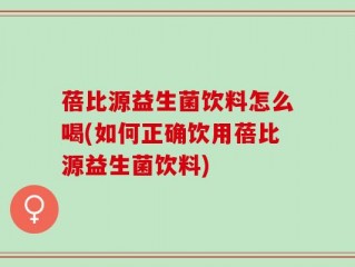 蓓比源益生菌饮料怎么喝(如何正确饮用蓓比源益生菌饮料)