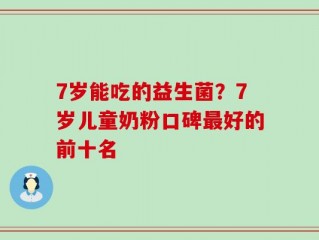 7岁能吃的益生菌？7岁儿童奶粉口碑最好的前十名