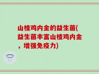 山楂鸡内金的益生菌(益生菌丰富山楂鸡内金，增强免疫力)