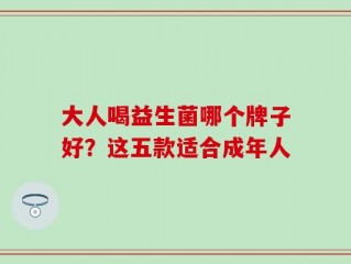 大人喝益生菌哪个牌子好？这五款适合成年人