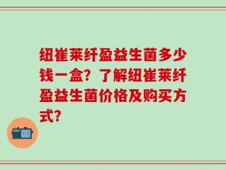 纽崔莱纤盈益生菌多少钱一盒？了解纽崔莱纤盈益生菌价格及购买方式？