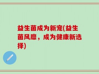 益生菌成为新宠(益生菌风靡，成为健康新选择)