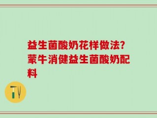 益生菌酸奶花样做法？蒙牛消健益生菌酸奶配料