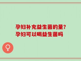 孕妇补充益生菌的量？孕妇可以喝益生菌吗