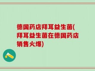 德国药店拜耳益生菌(拜耳益生菌在德国药店销售火爆)
