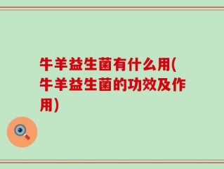 牛羊益生菌有什么用(牛羊益生菌的功效及作用)