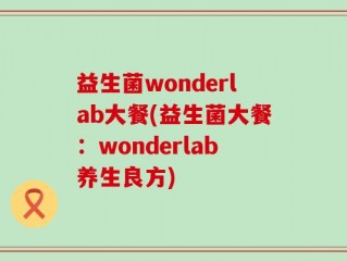 益生菌wonderlab大餐(益生菌大餐：wonderlab养生良方)