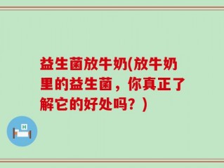 益生菌放牛奶(放牛奶里的益生菌，你真正了解它的好处吗？)